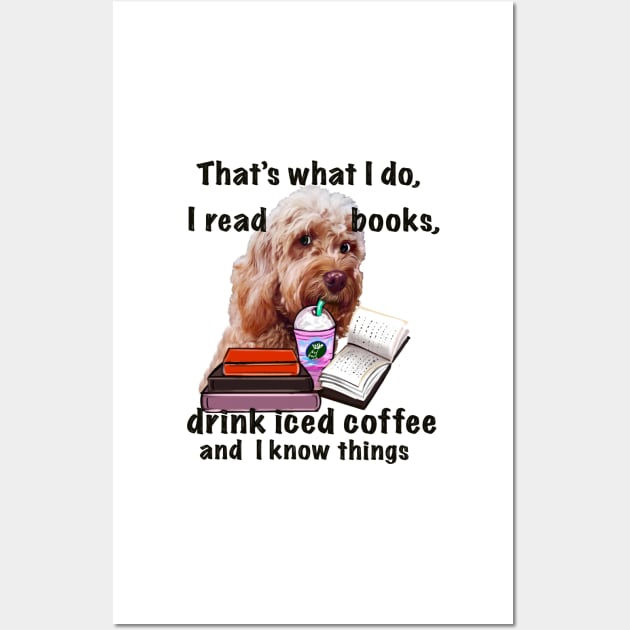 Cavapoo Cavoodle puppy dog iced coffee  - that’s what I do, I drink coffee, read books and I know things, funny cute cavalier king charles spaniel poodle, puppy love Wall Art by Artonmytee